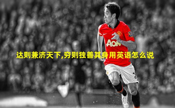 达则兼济天下,穷则独善其身用英语怎么说