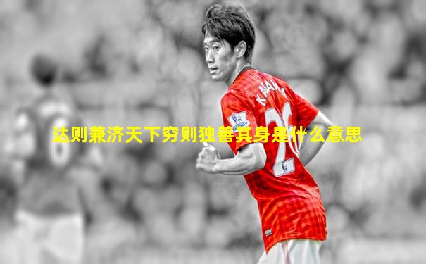 达则兼济天下穷则独善其身是什么意思