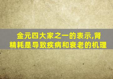 金元四大家之一的表示,肾精耗是导致疾病和衰老的机理