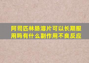 阿司匹林肠溶片可以长期服用吗有什么副作用不良反应