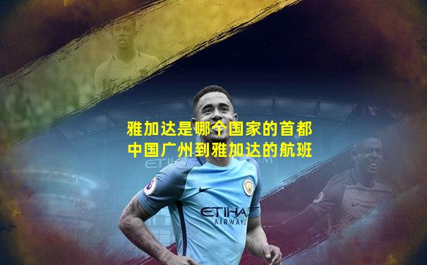 雅加达是哪个国家的首都中国广州到雅加达的航班