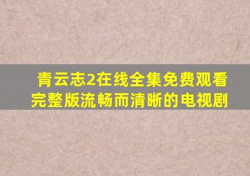 青云志2在线全集免费观看完整版流畅而清晰的电视剧