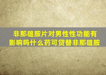 非那雄胺片对男性性功能有影响吗什么药可贷替非那雄胺