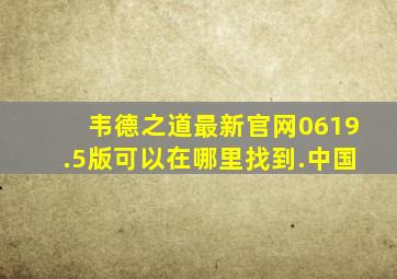 韦德之道最新官网0619.5版可以在哪里找到.中国