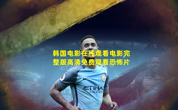 韩国电影在线观看电影完整版高清免费观看恐怖片