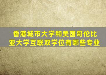 香港城市大学和美国哥伦比亚大学互联双学位有哪些专业